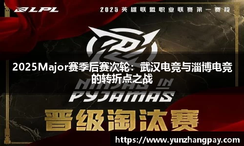 2025Major赛季后赛次轮：武汉电竞与淄博电竞的转折点之战