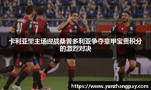 卡利亚里主场迎战桑普多利亚争夺意甲宝贵积分的激烈对决